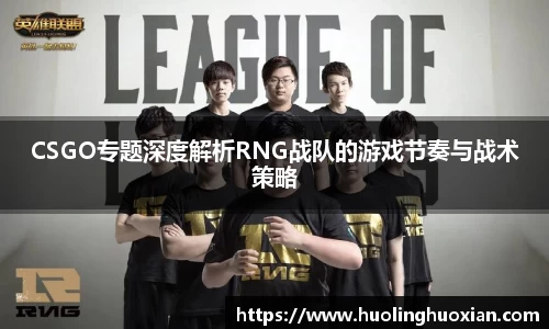 CSGO专题深度解析RNG战队的游戏节奏与战术策略