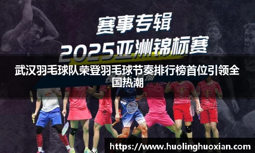 武汉羽毛球队荣登羽毛球节奏排行榜首位引领全国热潮