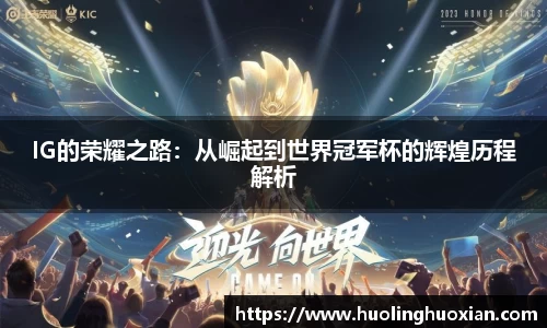 IG的荣耀之路:从崛起到世界冠军杯的辉煌历程解析