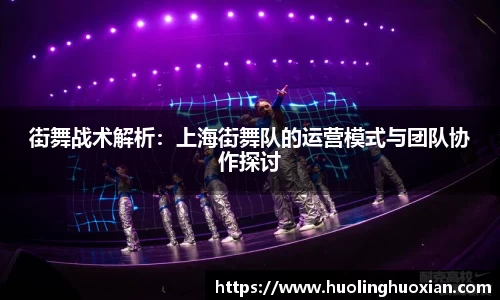 街舞战术解析:上海街舞队的运营模式与团队协作探讨