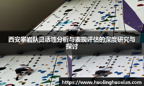 西安攀岩队灵活性分析与表现评估的深度研究与探讨