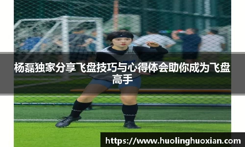杨磊独家分享飞盘技巧与心得体会助你成为飞盘高手