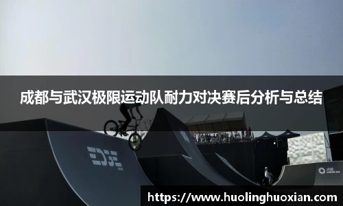 成都与武汉极限运动队耐力对决赛后分析与总结