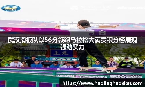武汉滑板队以56分领跑马拉松大满贯积分榜展现强劲实力