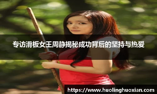 专访滑板女王周静揭秘成功背后的坚持与热爱
