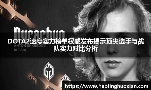 DOTA2速度实力榜单权威发布揭示顶尖选手与战队实力对比分析