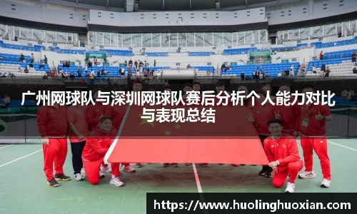 广州网球队与深圳网球队赛后分析个人能力对比与表现总结