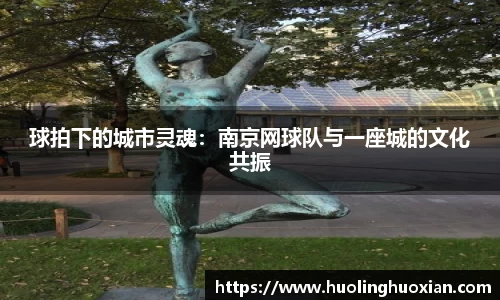 球拍下的城市灵魂:南京网球队与一座城的文化共振