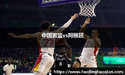 中国男篮vs阿根廷