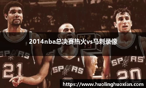 2014nba总决赛热火vs马刺录像