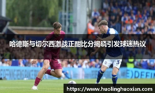 哈德斯与切尔西激战正酣比分揭晓引发球迷热议