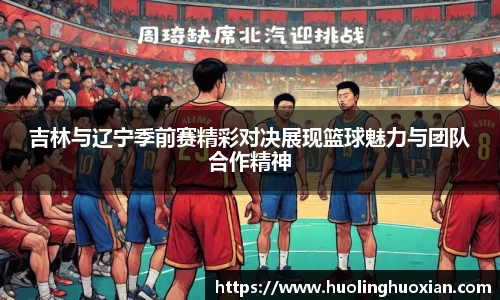 吉林与辽宁季前赛精彩对决展现篮球魅力与团队合作精神