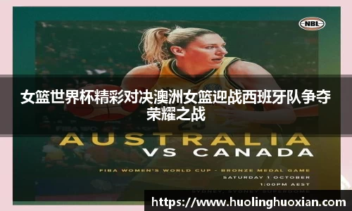女篮世界杯精彩对决澳洲女篮迎战西班牙队争夺荣耀之战