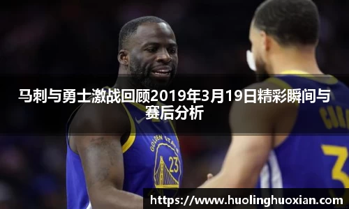 马刺与勇士激战回顾2019年3月19日精彩瞬间与赛后分析