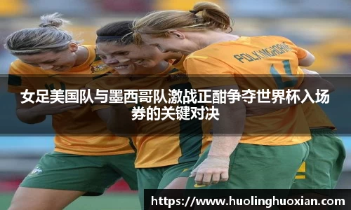 女足美国队与墨西哥队激战正酣争夺世界杯入场券的关键对决