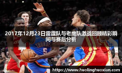 2017年12月23日雷霆队与老鹰队激战回顾精彩瞬间与赛后分析