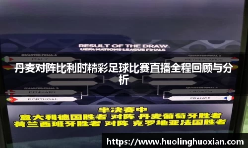 丹麦对阵比利时精彩足球比赛直播全程回顾与分析