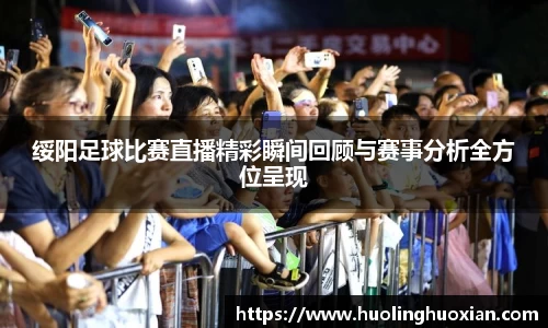 绥阳足球比赛直播精彩瞬间回顾与赛事分析全方位呈现