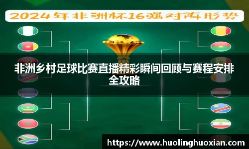 非洲乡村足球比赛直播精彩瞬间回顾与赛程安排全攻略