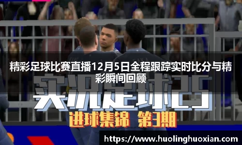 精彩足球比赛直播12月5日全程跟踪实时比分与精彩瞬间回顾