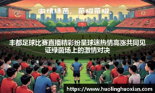 丰都足球比赛直播精彩纷呈球迷热情高涨共同见证绿茵场上的激情对决