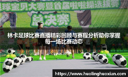 林卡足球比赛直播精彩回顾与赛程分析助你掌握每一场比赛动态