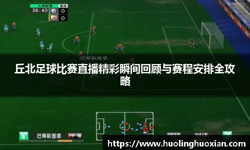 丘北足球比赛直播精彩瞬间回顾与赛程安排全攻略