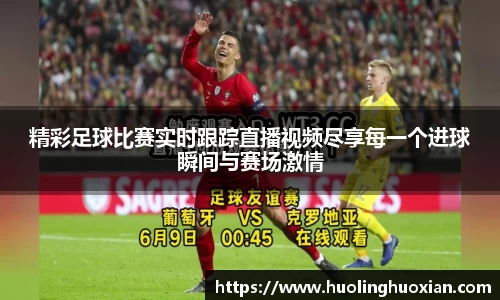 精彩足球比赛实时跟踪直播视频尽享每一个进球瞬间与赛场激情