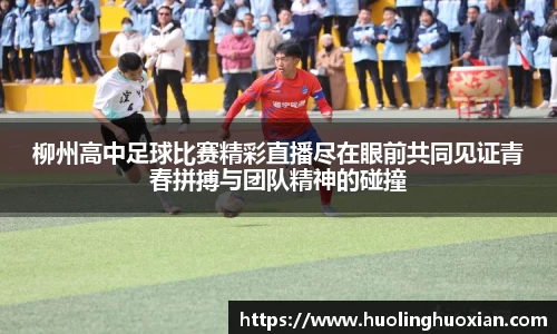 柳州高中足球比赛精彩直播尽在眼前共同见证青春拼搏与团队精神的碰撞