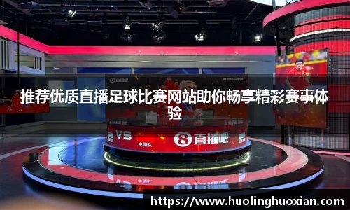 推荐优质直播足球比赛网站助你畅享精彩赛事体验