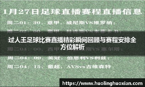 过人王足球比赛直播精彩瞬间回顾与赛程安排全方位解析
