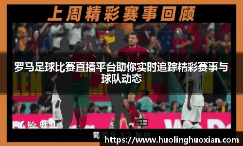 罗马足球比赛直播平台助你实时追踪精彩赛事与球队动态
