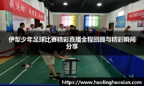 伊犁少年足球比赛精彩直播全程回顾与精彩瞬间分享
