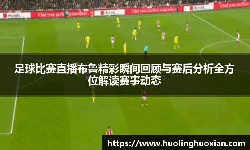 足球比赛直播布鲁精彩瞬间回顾与赛后分析全方位解读赛事动态