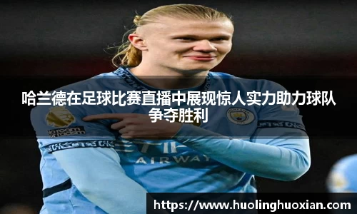 哈兰德在足球比赛直播中展现惊人实力助力球队争夺胜利