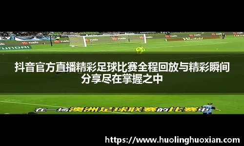 抖音官方直播精彩足球比赛全程回放与精彩瞬间分享尽在掌握之中
