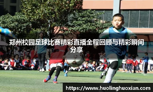 郑州校园足球比赛精彩直播全程回顾与精彩瞬间分享
