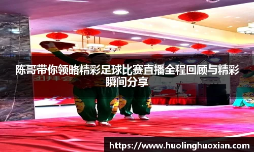 陈哥带你领略精彩足球比赛直播全程回顾与精彩瞬间分享