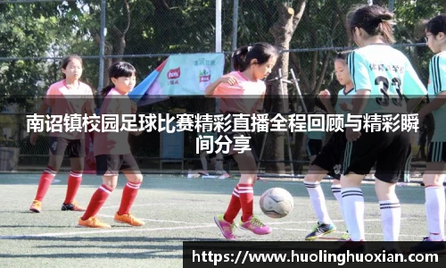 南诏镇校园足球比赛精彩直播全程回顾与精彩瞬间分享