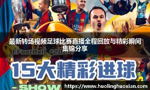 最新转场视频足球比赛直播全程回放与精彩瞬间集锦分享