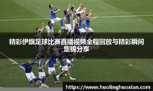 精彩伊旗足球比赛直播视频全程回放与精彩瞬间集锦分享