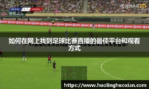 如何在网上找到足球比赛直播的最佳平台和观看方式