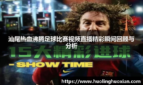 汕尾热血沸腾足球比赛视频直播精彩瞬间回顾与分析