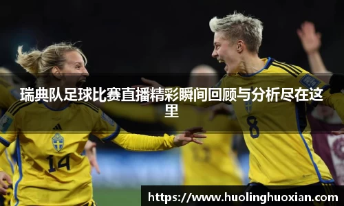 瑞典队足球比赛直播精彩瞬间回顾与分析尽在这里