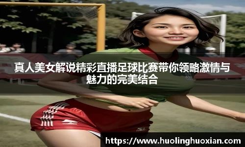 真人美女解说精彩直播足球比赛带你领略激情与魅力的完美结合