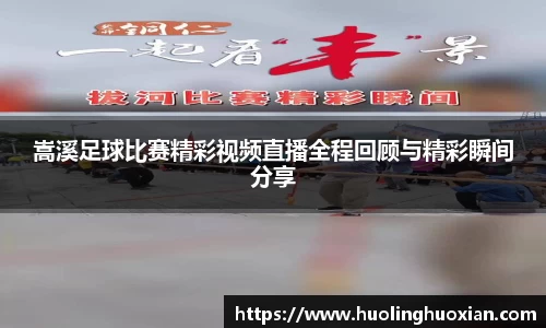 嵩溪足球比赛精彩视频直播全程回顾与精彩瞬间分享