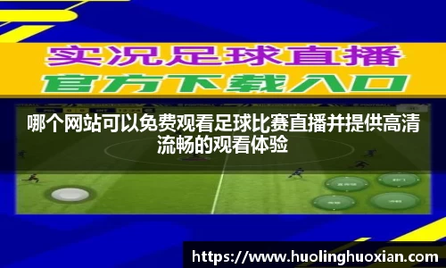 哪个网站可以免费观看足球比赛直播并提供高清流畅的观看体验