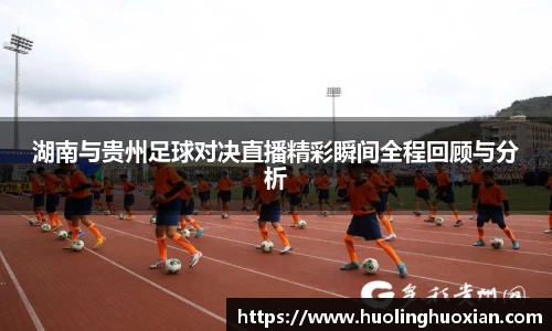 湖南与贵州足球对决直播精彩瞬间全程回顾与分析