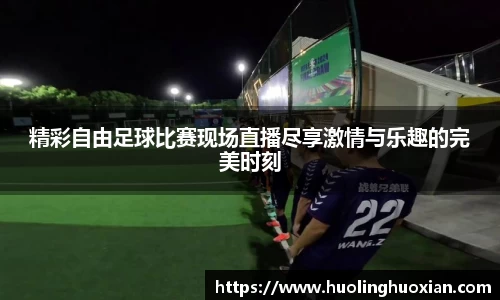 精彩自由足球比赛现场直播尽享激情与乐趣的完美时刻
