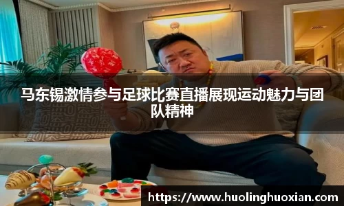 马东锡激情参与足球比赛直播展现运动魅力与团队精神